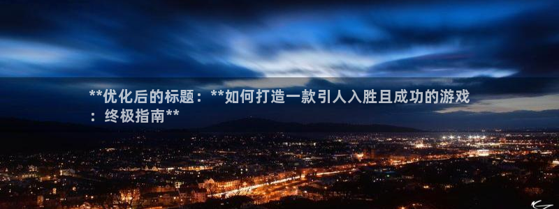 沐鸣娱乐2输钱了：**优化后的标题：**如何打造一款引人入胜且成功的游戏
：终极指南**