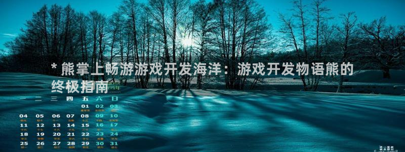 沐鸣娱乐2黑客户吗：* 熊掌上畅游游戏开发海洋：游戏开发物语熊的
终极指南
