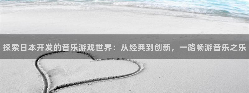 沐鸣2注册连接：探索日本开发的音乐游戏世界：从经典到创新，一路畅游音乐之乐