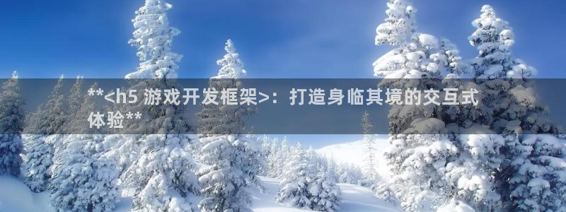 沐鸣2撤35994还和：**<h5 游戏开发框架>：打造身临其境的交互式
体验**