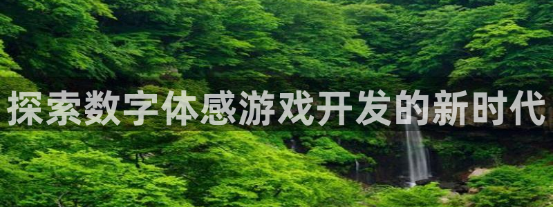 沐鸣2登陆扣27337：探索数字体感游戏开发的新时代